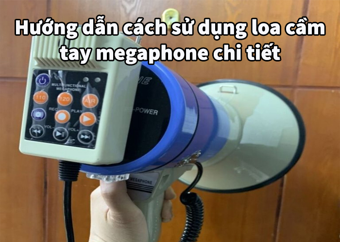 Hướng dẫn cách sử dụng loa cầm tay megaphone chi tiết